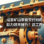 成套矿山装备交付如何助力效率提升?徐工西北市场再添新标杆(图4) 成套矿山装备交付如何助力效率提升?徐工西北市场再添新标杆(图4)