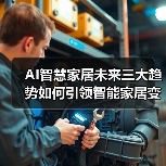 AI智慧家居未来三大趋势如何引领智能家居变革?(图2) AI智慧家居未来三大趋势如何引领智能家居变革?(图2)