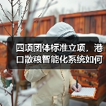 四项团体标准立项,港口散粮智能化系统如何引领行业升级?(图1) 四项团体标准立项,港口散粮智能化系统如何引领行业升级?(图1)