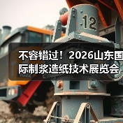 不容错过!2026山东国际制浆造纸技术展览会即将启幕(图1) 不容错过!2026山东国际制浆造纸技术展览会即将启幕(图1)