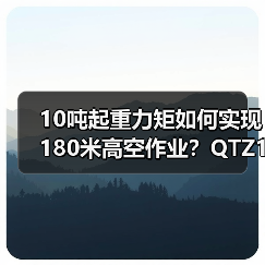 10吨起重力矩如何实现180米高空作业？QTZ125（6515）起重机核心优势解析（图2）