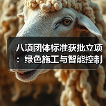 八项团体标准获批立项:绿色施工与智能控制领域新突破(图3) 八项团体标准获批立项:绿色施工与智能控制领域新突破(图3)