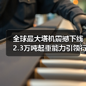 全球最大塔机震撼下线 2.3万吨起重能力引领行业突破(图4) 全球最大塔机震撼下线 2.3万吨起重能力引领行业突破(图4)