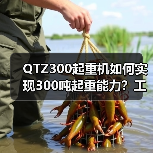 QTZ300起重机如何实现300吨起重能力?工地复杂场景应对全解析(图1) QTZ300起重机如何实现300吨起重能力?工地复杂场景应对全解析(图1)