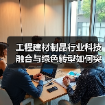 工程建材制品行业科技融合与绿色转型如何突破?(图4) 工程建材制品行业科技融合与绿色转型如何突破?(图4)