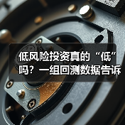 低风险投资真的“低”吗?一组回测数据告诉你年化收益的真相(图1) 低风险投资真的“低”吗?一组回测数据告诉你年化收益的真相(图1)