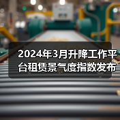 2024年3月升降工作平台租赁景气度指数发布(图3) 2024年3月升降工作平台租赁景气度指数发布(图3)