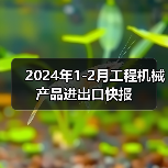 2024年1-2月工程机械产品进出口快报(图4) 2024年1-2月工程机械产品进出口快报(图4)
