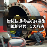 智械快讯机械机床选型与维护经验:5大方法解决日常难题(图1) 智械快讯机械机床选型与维护经验:5大方法解决日常难题(图1)