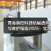 青岛自控科技机械选购与维护指南2026:实用方法解析(图3) 青岛自控科技机械选购与维护指南2026:实用方法解析(图3)
