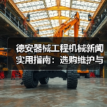 德安器械工程机械新闻实用指南:选购维护与常见问题解析(图3) 德安器械工程机械新闻实用指南:选购维护与常见问题解析(图3)