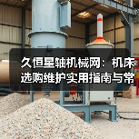 久恒星轴机械网:机床选购维护实用指南与常见问题解析(图1) 久恒星轴机械网:机床选购维护实用指南与常见问题解析(图1)