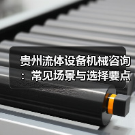 贵州流体设备机械咨询:常见场景与选择要点2026(图3) 贵州流体设备机械咨询:常见场景与选择要点2026(图3)